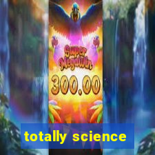 totally science