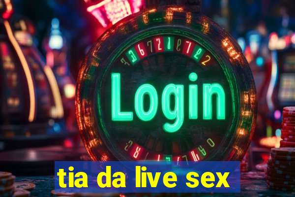 tia da live sex