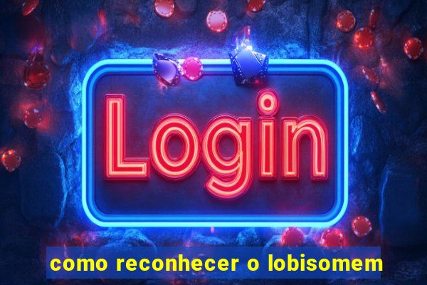 como reconhecer o lobisomem