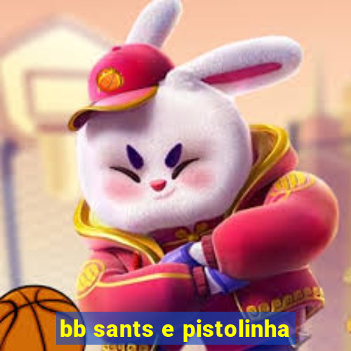 bb sants e pistolinha