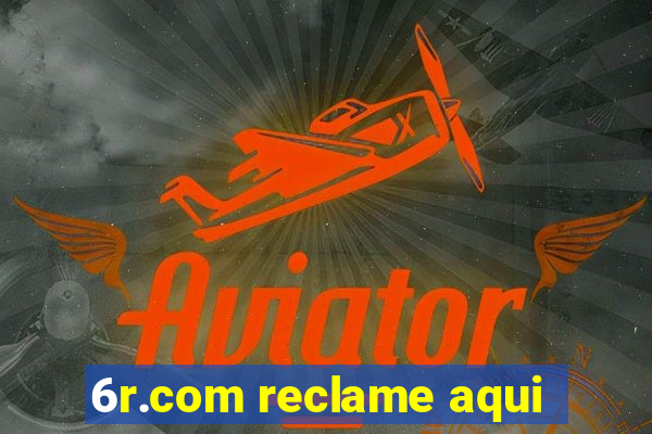 6r.com reclame aqui