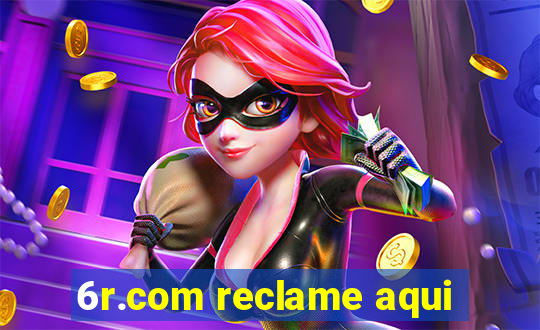 6r.com reclame aqui