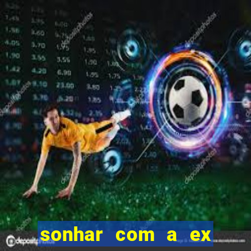 sonhar com a ex do meu marido jogo do bicho