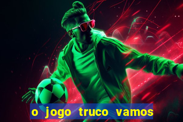 o jogo truco vamos paga mesmo