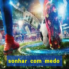 sonhar com medo jogo do bicho