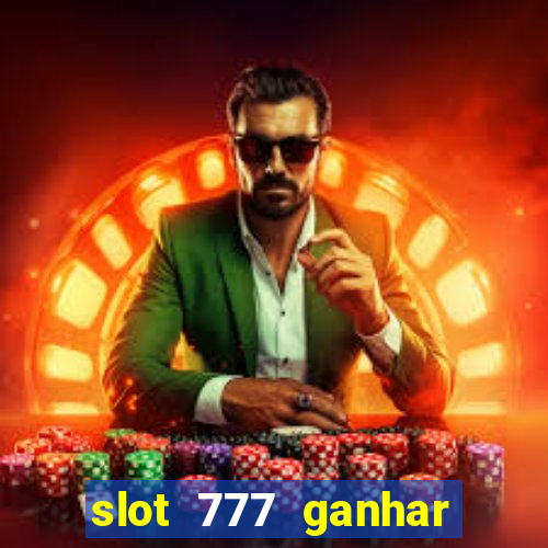 slot 777 ganhar dinheiro de verdade