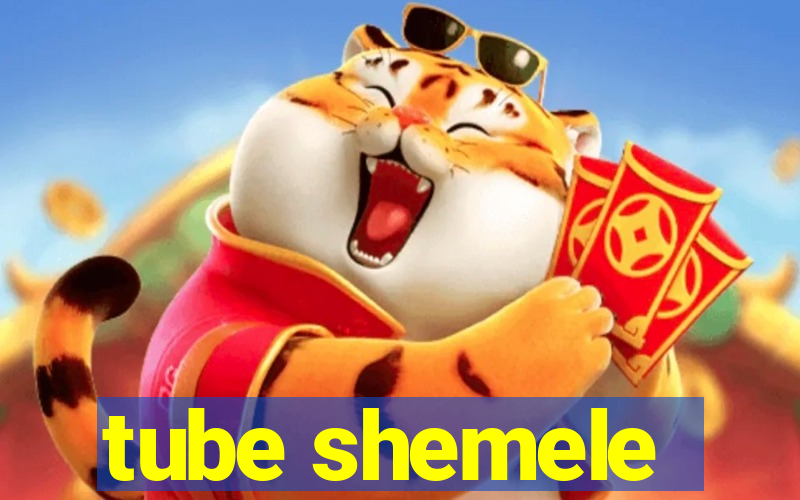 tube shemele