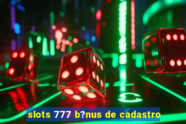 slots 777 b?nus de cadastro