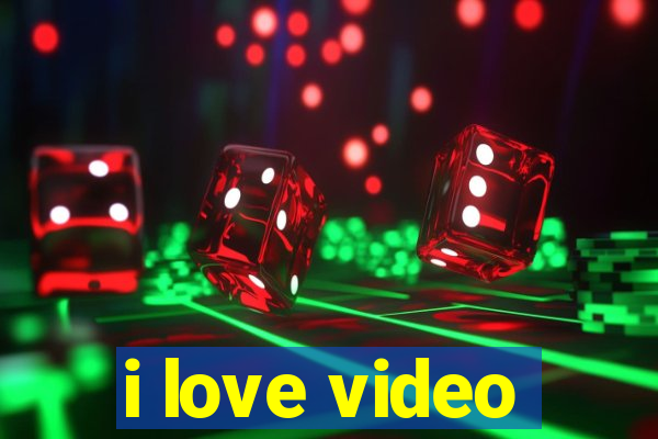 i love video