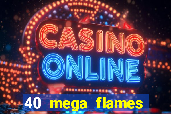 40 mega flames slot online