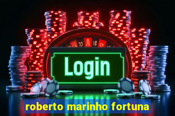 roberto marinho fortuna