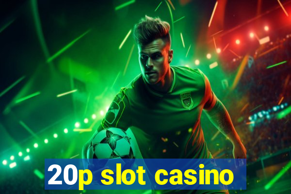 20p slot casino