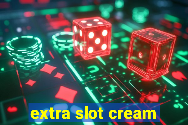 extra slot cream