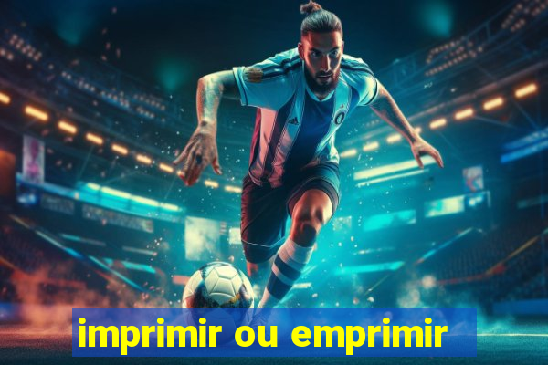 imprimir ou emprimir