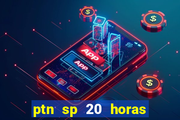 ptn sp 20 horas de hoje