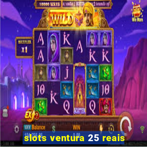 slots ventura 25 reais