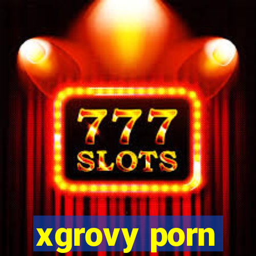 xgrovy porn