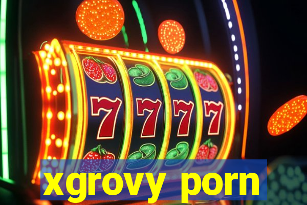 xgrovy porn