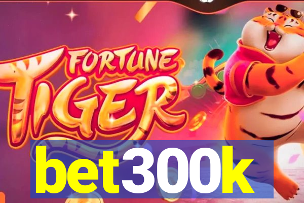 bet300k