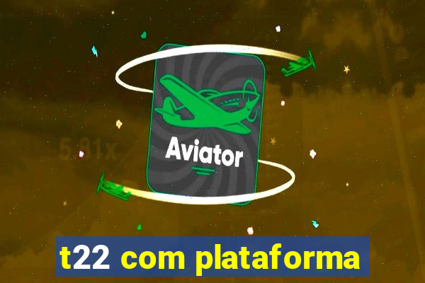 t22 com plataforma