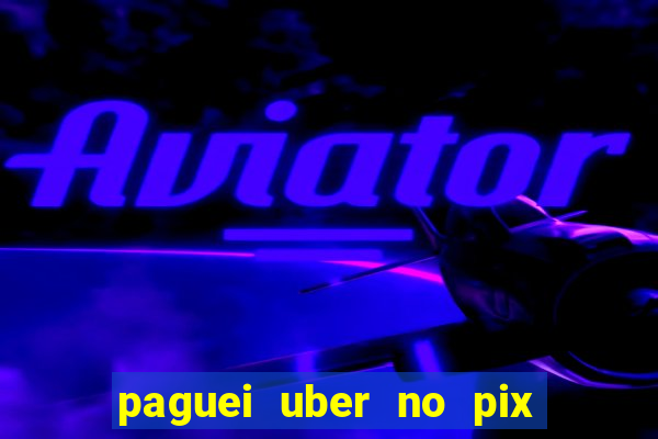 paguei uber no pix e nao achou motorista