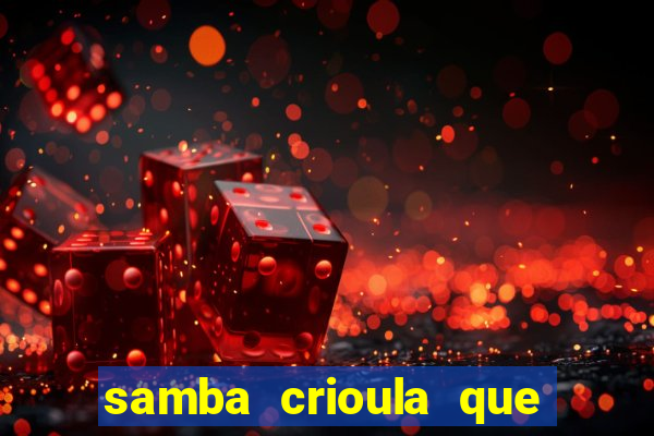 samba crioula que vem da bahia