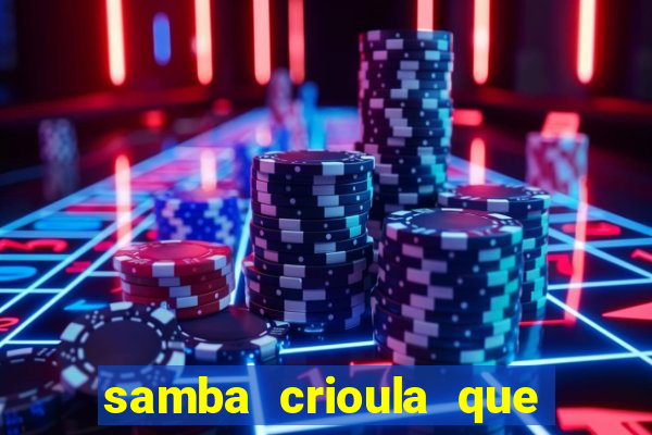 samba crioula que vem da bahia