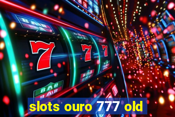 slots ouro 777 old