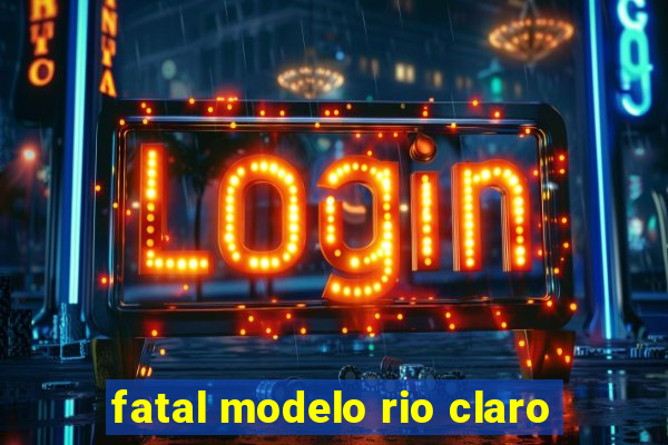 fatal modelo rio claro