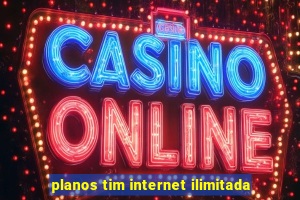 planos tim internet ilimitada