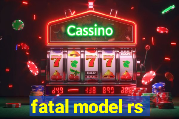 fatal model rs