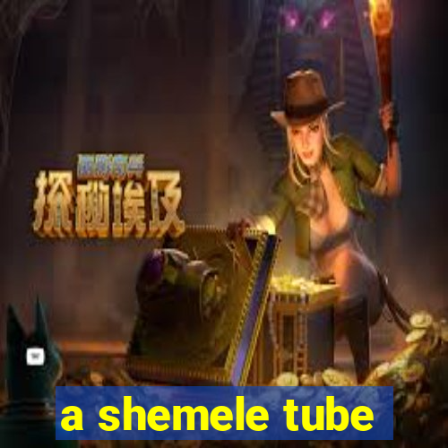 a shemele tube