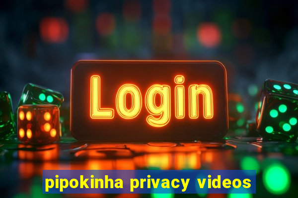 pipokinha privacy videos