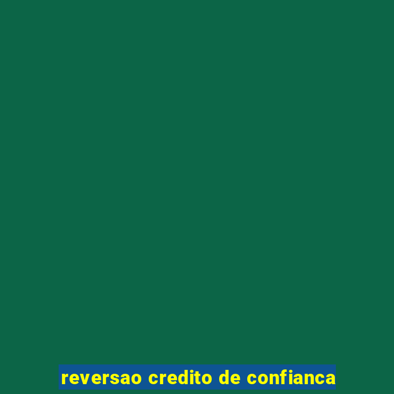 reversao credito de confianca