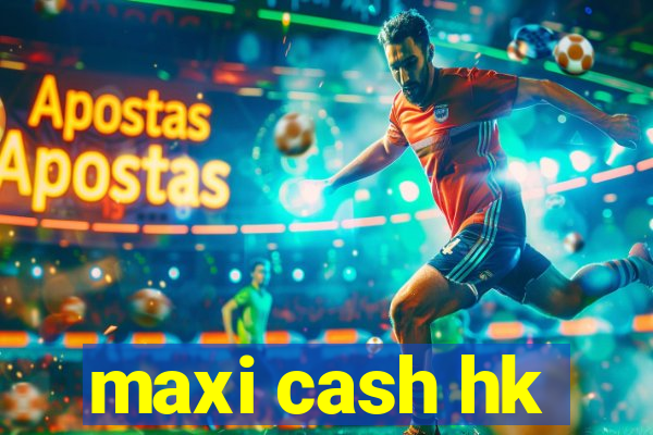 maxi cash hk