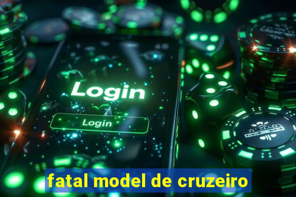 fatal model de cruzeiro