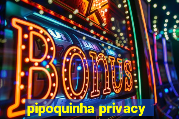 pipoquinha privacy