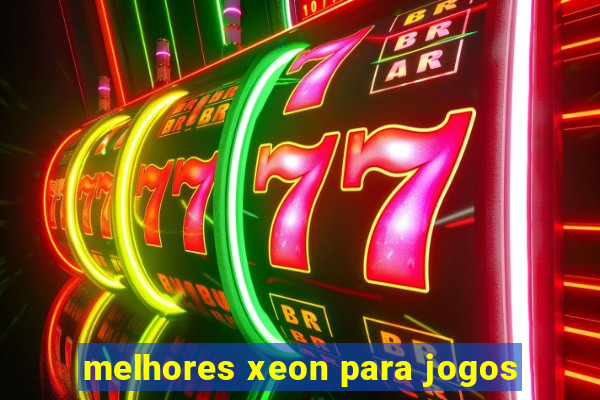 melhores xeon para jogos