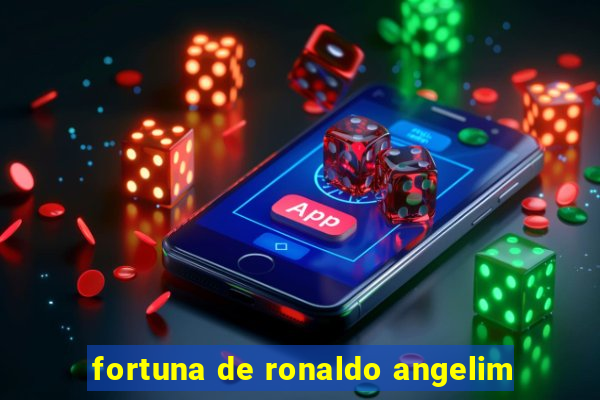 fortuna de ronaldo angelim