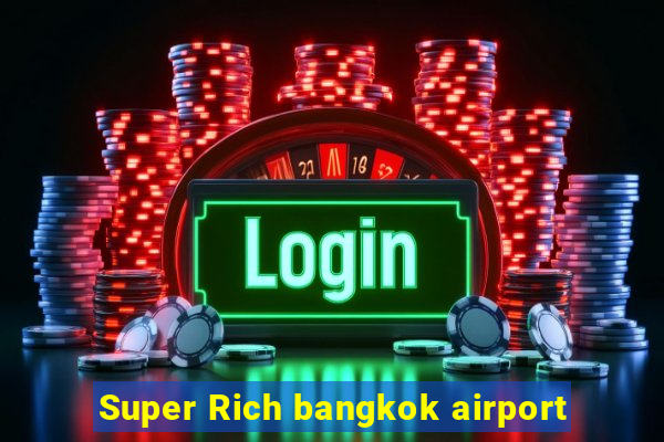 Super Rich bangkok airport