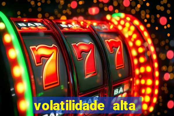 volatilidade alta no jogo