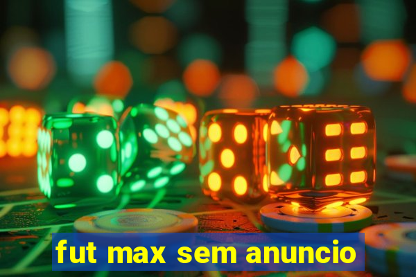 fut max sem anuncio