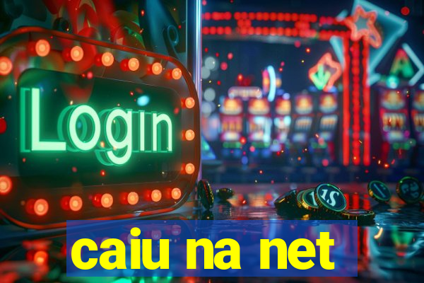 caiu na net