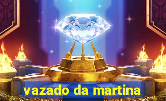 vazado da martina