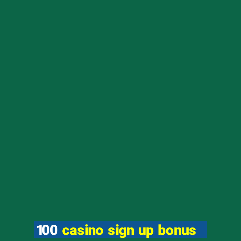 100 casino sign up bonus