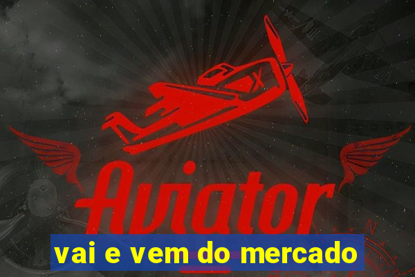 vai e vem do mercado