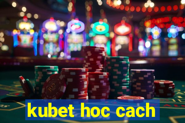 kubet hoc cach