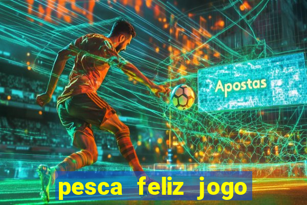 pesca feliz jogo de aposta