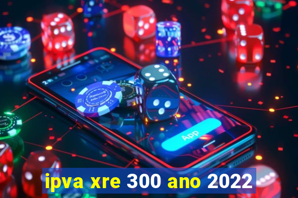 ipva xre 300 ano 2022