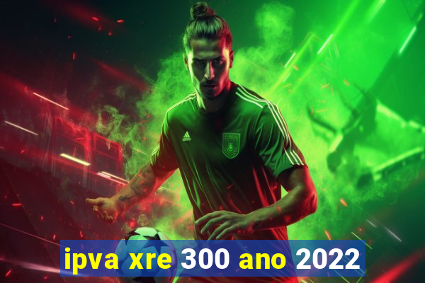 ipva xre 300 ano 2022